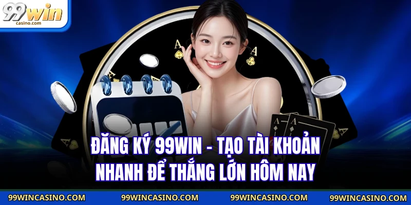 Đăng Ký 99WIN - Tạo Tài Khoản Nhanh Để Thắng Lớn Hôm Nay